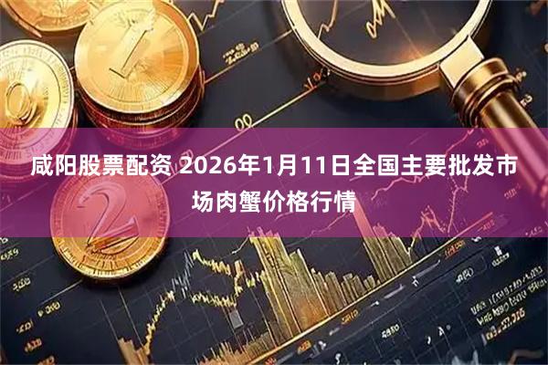 咸阳股票配资 2026年1月11日全国主要批发市场肉蟹价格行情