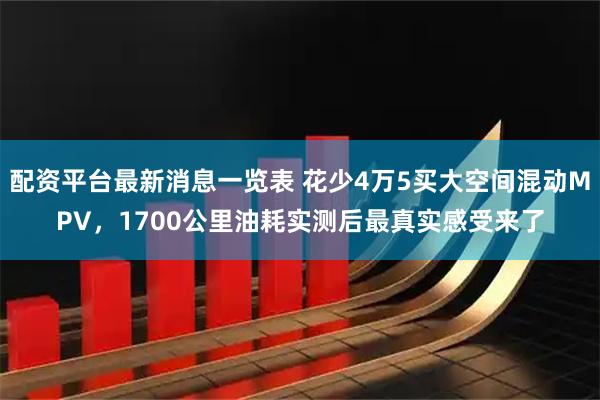 配资平台最新消息一览表 花少4万5买大空间混动MPV，1700公里油耗实测后最真实感受来了