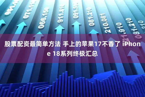 股票配资最简单方法 手上的苹果17不香了 iPhone 18系列终极汇总